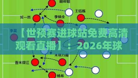 【世预赛进球站免费高清观看直播】:2026年球迷必知的免费直播攻略 【世预赛进球站免费高清观看直播】:2026年球迷必知的免费直播攻略