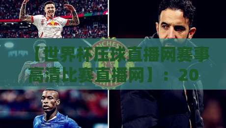 【世界杯压球直播网赛事高清比赛直播网】:2026年球迷必备的高清观赛攻略