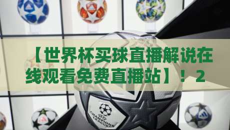【世界杯买球直播解说在线观看免费直播站】!2026年观赛指南与独家实测 【世界杯买球直播解说在线观看免费直播站】!2026年观赛指南与独家实测