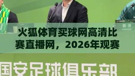 火狐体育买球网高清比赛直播网,2026年观赛体验究竟怎么样? 火狐体育买球网高清比赛直播网,2026年观赛体验究竟怎么样?