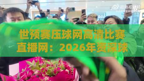 世预赛压球网高清比赛直播网:2026年资深球迷都在用的观赛捷径! 世预赛压球网高清比赛直播网:2026年资深球迷都在用的观赛捷径!