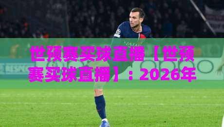 世预赛买球直播【世预赛买球直播】: 2026年最新免费高清观看指南(附战报回放)