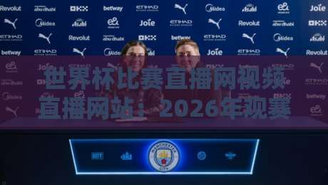 世界杯比赛直播网视频直播网站:2026年观赛全攻略(世界杯比赛直播网视频直播网站) 世界杯比赛直播网视频直播网站:2026年观赛全攻略(世界杯比赛直播网视频直播网站)