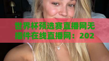 世界杯预选赛直播网无插件在线直播网：2026年球迷必备观赛神器，你试过没？