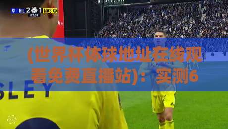(世界杯体球地址在线观看免费直播站):实测6大平台,2026年球迷必收藏的观赛指南 (世界杯体球地址在线观看免费直播站):实测6大平台,2026年球迷必收藏的观赛指南