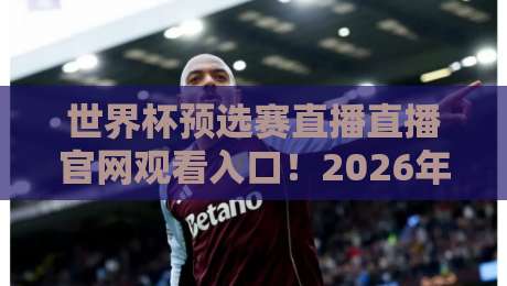 世界杯预选赛直播直播官网观看入口!2026年最全观赛指南来了