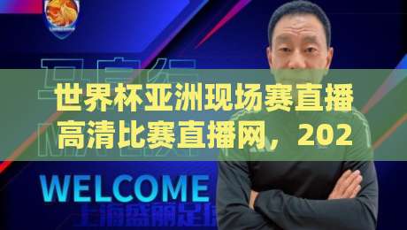 世界杯亚洲现场赛直播高清比赛直播网,2026年观赛的正确打开方式! 世界杯亚洲现场赛直播高清比赛直播网,2026年观赛的正确打开方式!