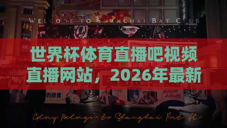 世界杯体育直播吧视频直播网站,2026年最新观赛指南(世界杯体育直播)