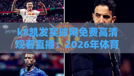 k8凯发买球网免费高清观看直播:2026年体育迷的终极观赛指南