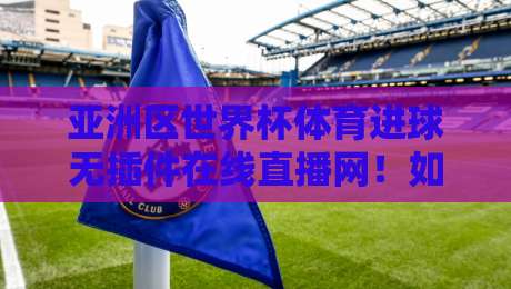 亚洲区世界杯体育进球无插件在线直播网!如何免费观看2026世预赛?【亚洲区世界杯体育进球无插件在线直播网】完整指南