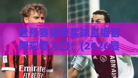 世预赛体育买球直播官网观看入口!(2026最新官方观赛指南) 世预赛体育买球直播官网观看入口!(2026最新官方观赛指南)