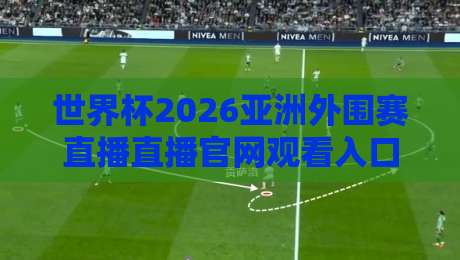 世界杯2026亚洲外围赛直播直播官网观看入口:官方渠道全汇总(世界杯2026亚洲外围赛直播)