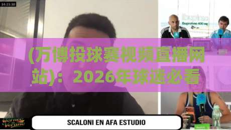 (万博投球赛视频直播网站):2026年球迷必看的高清观赛指南【万博投球赛】