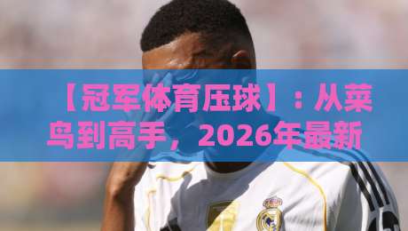 【冠军体育压球】: 从菜鸟到高手，2026年最新训练秘籍全揭秘