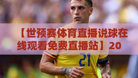 【世预赛体育直播说球在线观看免费直播站】2026世预赛怎么追？这些免费直播站实测好用！