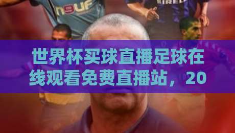 世界杯买球直播足球在线观看免费直播站,2026年最全观赛指南! 世界杯买球直播足球在线观看免费直播站,2026年最全观赛指南!
