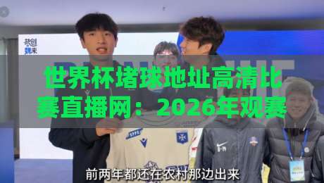 世界杯堵球地址高清比赛直播网:2026年观赛指南与避坑建议 世界杯堵球地址高清比赛直播网:2026年观赛指南与避坑建议