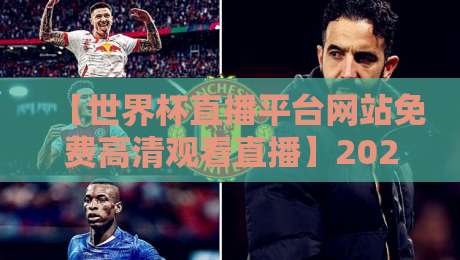 【世界杯直播平台网站免费高清观看直播】2026年看球神器实测盘点!