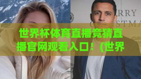 世界杯体育直播竞猜直播官网观看入口!(世界杯体育直播竞猜直播官网观看入口) 2026年别再踩坑了
