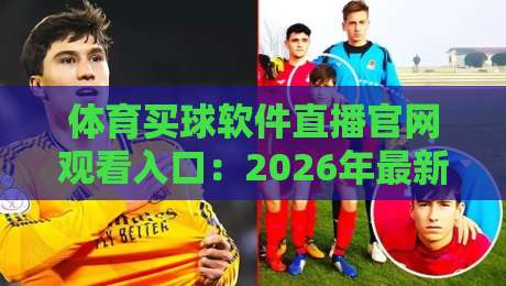 体育买球软件直播官网观看入口:2026年最新观赛指南与避坑技巧