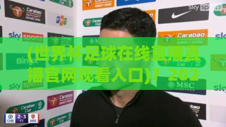 (世界杯足球在线直播直播官网观看入口)?2026观赛指南全在这! (世界杯足球在线直播直播官网观看入口)?2026观赛指南全在这!