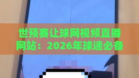 世预赛让球网视频直播网站：2026年球迷必备的高清观赛平台推荐