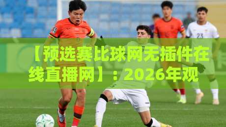 【预选赛比球网无插件在线直播网】: 2026年观赛指南,这些隐藏功能你用过吗?