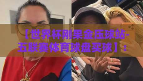 【世界杯刚果金压球站-五联赛体育球盘买球】: 2026年球迷必看的五大联赛投注策略与刚果金市场新趋势