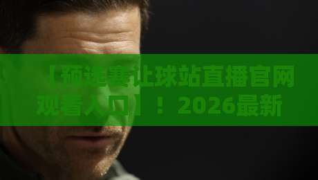 【预选赛让球站直播官网观看入口】!2026最新观赛指南来了