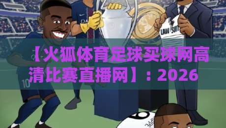 【火狐体育足球买球网高清比赛直播网】: 2026观赛新体验,这些隐藏功能你用过吗?