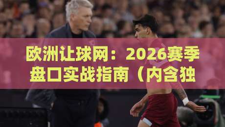 欧洲让球网：2026赛季盘口实战指南（内含独门技巧）