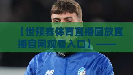 【世预赛体育直播回放直播官网观看入口】——2026年球迷必备观赛指南