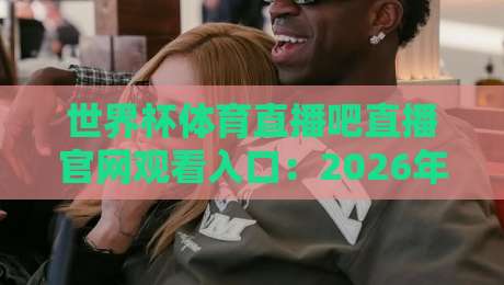 世界杯体育直播吧直播官网观看入口:2026年【世界杯体育直播吧】全新观赛指南!