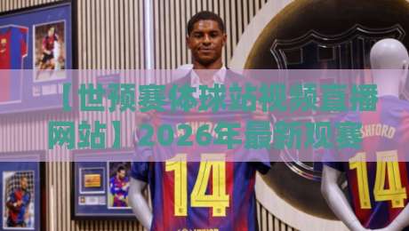 【世预赛体球站视频直播网站】2026年最新观赛指南:这4个坑千万别踩!