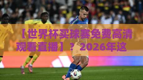 【世界杯买球赛免费高清观看直播】?2026年这些渠道靠谱吗