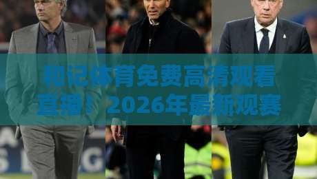 和记体育免费高清观看直播!2026年最新观赛指南与实用技巧 和记体育免费高清观看直播!2026年最新观赛指南与实用技巧