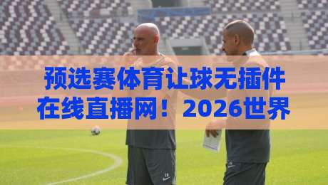 预选赛体育让球无插件在线直播网!2026世界杯亚洲区预选赛观赛攻略 预选赛体育让球无插件在线直播网!2026世界杯亚洲区预选赛观赛攻略