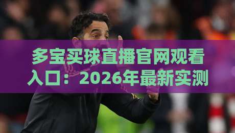 多宝买球直播官网观看入口:2026年最新实测指南(附避坑技巧)