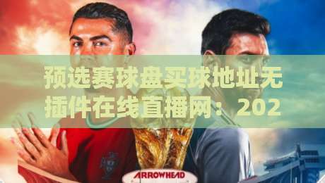 预选赛球盘买球地址无插件在线直播网:2026世界杯预选赛观赛指南