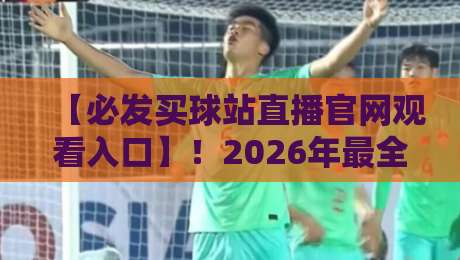 【必发买球站直播官网观看入口】！2026年最全入口攻略与避坑指南