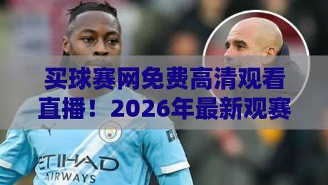 买球赛网免费高清观看直播!2026年最新观赛指南与实测体验