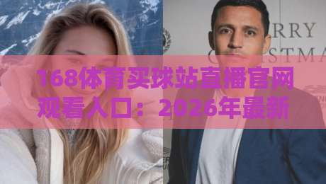 168体育买球站直播官网观看入口：2026年最新观赛攻略与实测体验