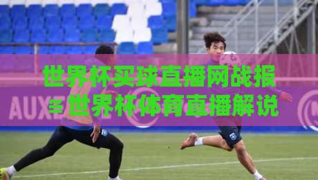 世界杯买球直播网战报≌世界杯体育直播解说在线观看免费直播站，2026球迷必备指南