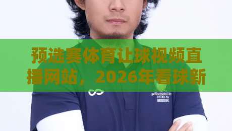 预选赛体育让球视频直播网站,2026年看球新姿势(真香体验)
