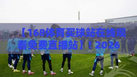 【168体育买球站在线观看免费直播站】! 2026最新观赛指南与实用技巧
