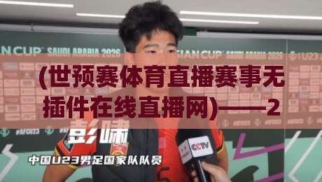 (世预赛体育直播赛事无插件在线直播网)——2026年看球新姿势,老球迷都懂的硬核指南