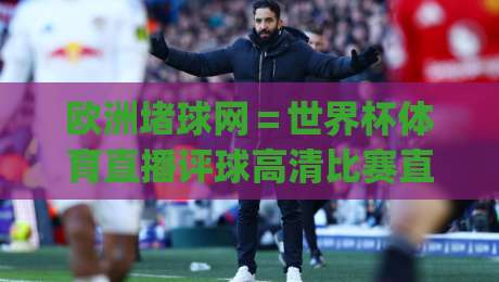欧洲堵球网＝世界杯体育直播评球高清比赛直播网！(欧洲堵球网) 2026年球迷必看的高清直播平台指南