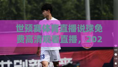 世预赛体育直播说球免费高清观看直播,2026年看球新体验!