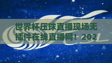 世界杯压球直播现场无插件在线直播网！2026年看球新姿势，你Get了吗？