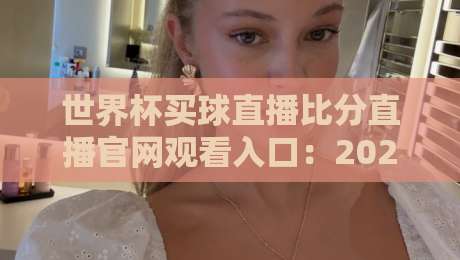 世界杯买球直播比分直播官网观看入口:2026年球迷必备(世界杯买球直播比分直播官网观看入口)终极指南